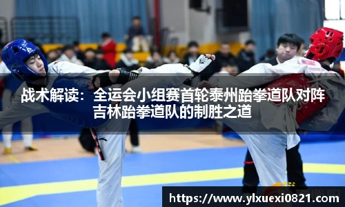 战术解读：全运会小组赛首轮泰州跆拳道队对阵吉林跆拳道队的制胜之道