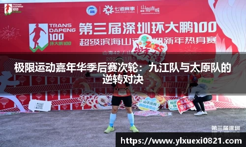极限运动嘉年华季后赛次轮：九江队与太原队的逆转对决