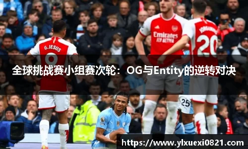 全球挑战赛小组赛次轮：OG与Entity的逆转对决