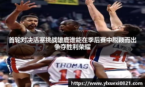 首轮对决活塞挑战雄鹿谁能在季后赛中脱颖而出争夺胜利荣耀