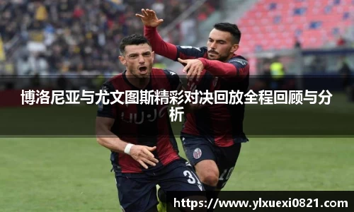 博洛尼亚与尤文图斯精彩对决回放全程回顾与分析