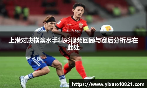上港对决横滨水手精彩视频回顾与赛后分析尽在此处